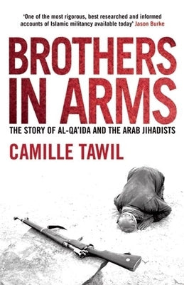 Brothers in Arms: The Story of Al-Qa'ida and the Arab Jihadists by Tawil, Camille
