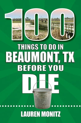 100 Things to Do in Beaumont, Texas, Before You Die by Monitz, Lauren