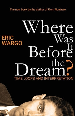 Where Was It Before the Dream?: Time Loops and Interpretation by Wargo, Eric