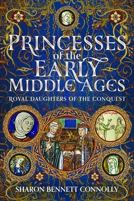 Princesses of the Early Middle Ages: Royal Daughters of the Conquest by Connolly, Sharon Bennett