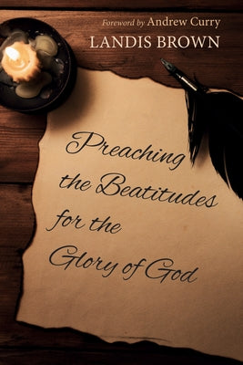 Preaching the Beatitudes for the Glory of God by Brown, Landis