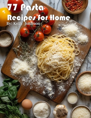 77 Pasta Recipes for Home by Johnson, Kelly