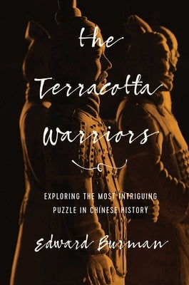 The Terracotta Warriors: Exploring the Most Intriguing Puzzle in Chinese History by Burman, Edward
