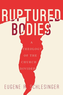 Ruptured Bodies: A Theology of the Church Divided by Schlesinger, Eugene R.