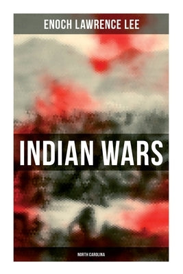 Indian Wars: North Carolina: Cherokee War, Tuscarora War, Cheraw Wars, French and Indian War - With Original Photos & Maps by Lee, Enoch Lawrence