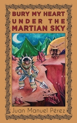Bury My Heart Under the Martian Sky: and Other Poems by PÃ©rez, Juan Manuel