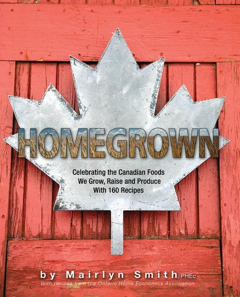 Homegrown: Celebrating the Canadian Foods We Grow, Raise and Produce by Smith, Mairlyn