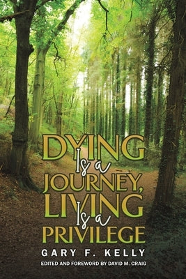 Dying Is a Journey, Living Is a Privilege by Kelly, Gary F.