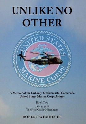 Unlike No Other: A Memoir of the Unlikely, Yet Successful Career of a United States Marine Corps Aviator by Wemheuer, Robert