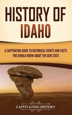 History of Idaho: A Captivating Guide to Historical Events and Facts You Should Know About the Gem State by History, Captivating