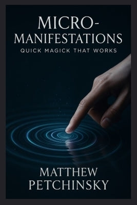 Micro-Manifestations: Quick Magick That Works by Petchinsky, Matthew