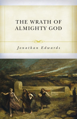 The Wrath of Almighty God: Sermons on God's Judgment Against Sinners by Edwards, Jonathan