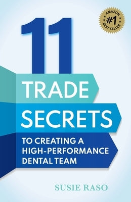 11 Trade Secrets to Creating a High-Performance Dental Team by Raso, Susie