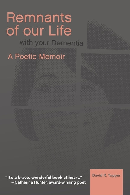 Remnants of Our Life with Your Dementia: A Poetic Memoir by Topper, David R.