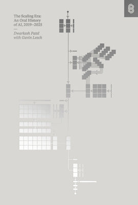 The Scaling Era: An Oral History of Ai, 2019-2025 by Patel, Dwarkesh