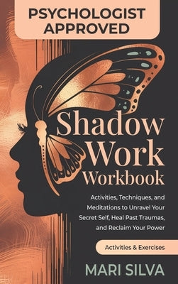 Shadow Work Workbook: Activities, Techniques, and Meditations to Unravel Your Secret Self, Heal Past Traumas, and Reclaim Your Power by Silva, Mari