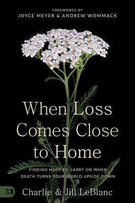 When Loss Comes Close to Home: Finding Hope to Carry on When Death Turns Your World Upside Down by LeBlanc, Charlie