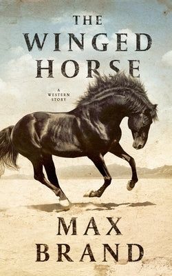 The Winged Horse: A Western Story by Brand, Max