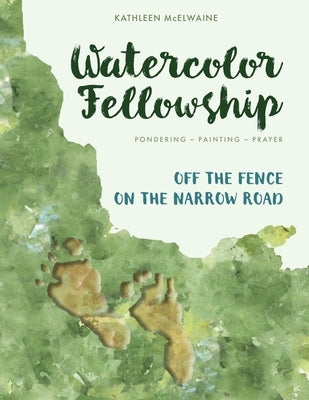 Watercolor Fellowship: Pondering, Painting, Prayer - Off The Fence On The Narrow Road by McElwaine, Kathleen Kilgore