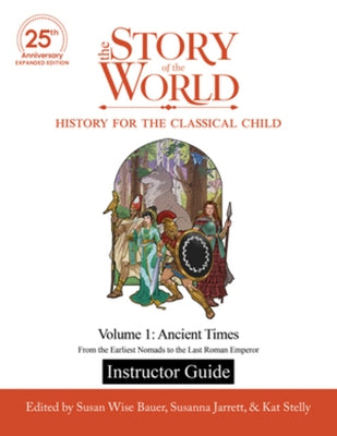Instructor Guide to the Story of the World, Volume 1: Ancient Times, 25th Anniversary Expanded Edition: From the Earliest Nomads to the Last Roman Emp by Bauer, Susan Wise