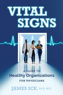 Vital Signs: A Guide to Healthy Organizations for Physicians by Ice, James