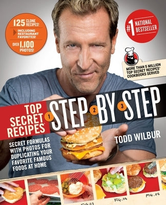Top Secret Recipes Step-By-Step: Secret Formulas with Photos for Duplicating Your Favorite Famous Foods at Home by Wilbur, Todd