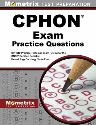 Cphon Exam Practice Questions: Cphon Practice Tests and Exam Review for the Oncc Certified Pediatric Hematology Oncology Nurse Exam by Mometrix Test Prep