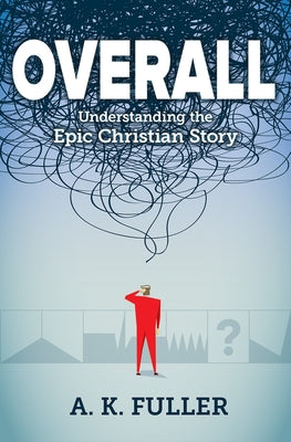 Overall: Understanding the Epic Christian Story by Fuller, A. K.