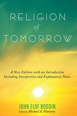 Religion of Tomorrow: A New Edition with an Introduction Including Interpretive and Explanatory Notes by Boodin, John Elof