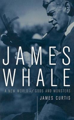 James Whale: A New World of Gods and Monsters by Curtis, James