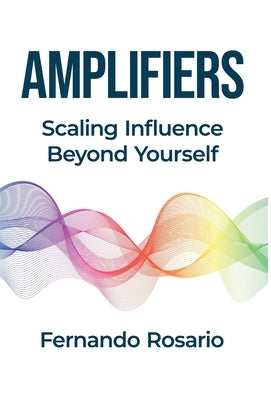 Amplifiers: Scaling Influence Beyond Yourself by Rosario, Fernando