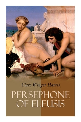 Persephone of Eleusis: Historical Novel - A Romance of Ancient Greece by Harris, Clare Winger