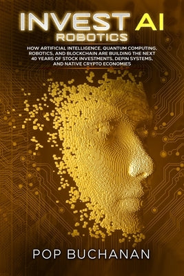 Invest AI Robotics: How Artificial Intelligence, Quantum Computing, Robotics, and Blockchain Are Building the Next 40 Years of Stock Investments, DePI by Buchanan, Pop