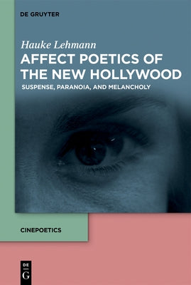 Affect Poetics of the New Hollywood: Suspense, Paranoia, and Melancholy by Lehmann, Hauke
