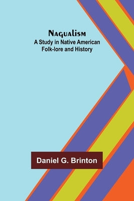 Nagualism: A Study in Native American Folk-lore and History by G. Brinton, Daniel