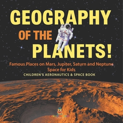 Geography of the Planets! Famous Places on Mars, Jupiter, Saturn and Neptune, Space for Kids - Children's Aeronautics & Space Book by Baby Professor