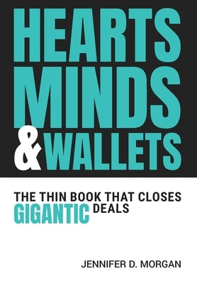 Hearts, Minds & Wallets: The Thin Book That Closes Gigantic Deals by Morgan, Jennifer D.