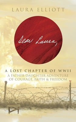 Dear Laura: A Lost Chapter Of WWII: A Father-Daughter Adventure of Courage, Faith & Freedom by Elliott, Laura
