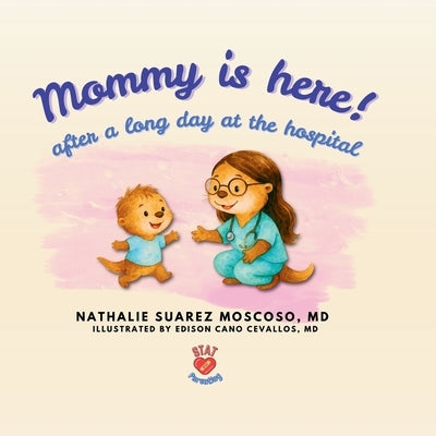 Mommy Is Here! after a Long Day at the Hospital by Suarez Moscoso, Nathalie P.