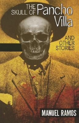 The Skull of Pancho Villa and Other Stories by Ramos, Manuel