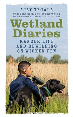 Wetland Diaries: Ranger Life and Rewilding on Wicken Fen by Tegala, Ajay