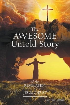 The AWESOME Untold Story: of the Revelation of Jesus Christ by Rothhaar, Gary Alan