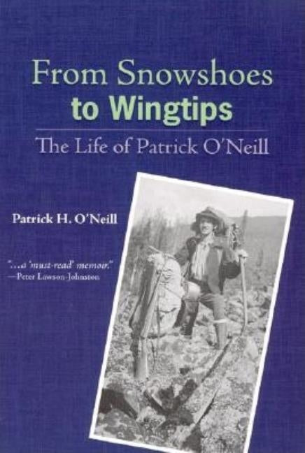 From Snowshoes to Wingtips: The Life of Patrick O'Neill by O'Neill, Patrick H.