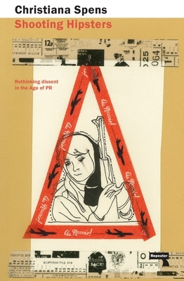 Shooting Hipsters: Rethinking Dissent in the Age of PR by Spens, Christiana