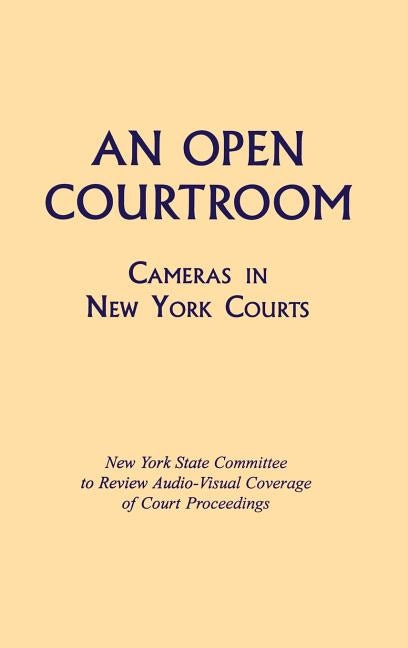 An Open Courtroom: Cameras in New York Courts New York State Committee to Review Audio-Visual Coverage of Court Proceedings by New York State Committee to Review Audio