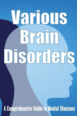 Various Brain Disorders: A Comprehensive Guide to Mental Illnesses by Stevens, Margarette