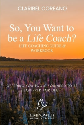 So, You Want to Be a Life Coach?: Life Coaching Guide & Workbook by Coreano, Claribel