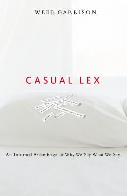 Casual Lex: An Informal Assemblage of Why We Say What We Say by Garrison, Webb