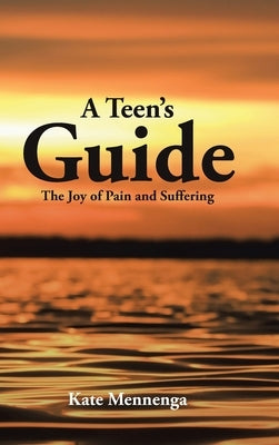 A Teen's Guide: The Joy of Pain and Suffering by Mennenga, Kate