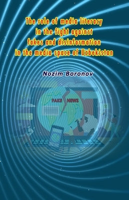 The role of media literacy in the fight against fakes and disinformation in the media space of Uzbekistan by Nozim Boronov